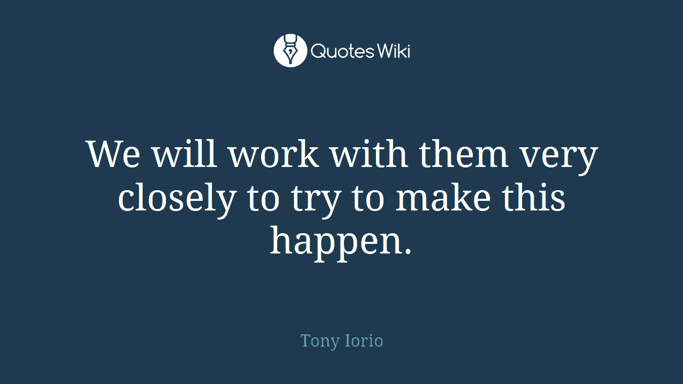 We will work with them very closely to try to make this happen.