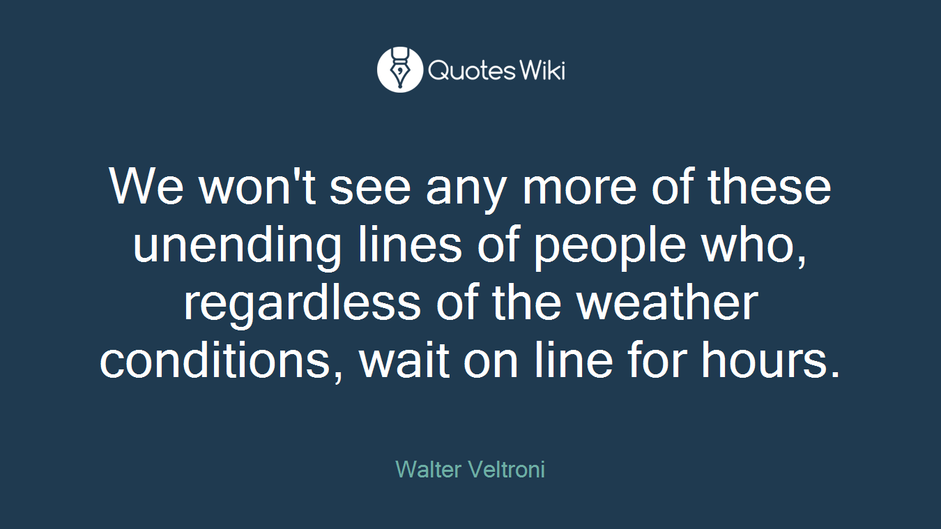 We won't see any more of these unending lines of people who, regardless of the weather conditions, wait on line for hours.