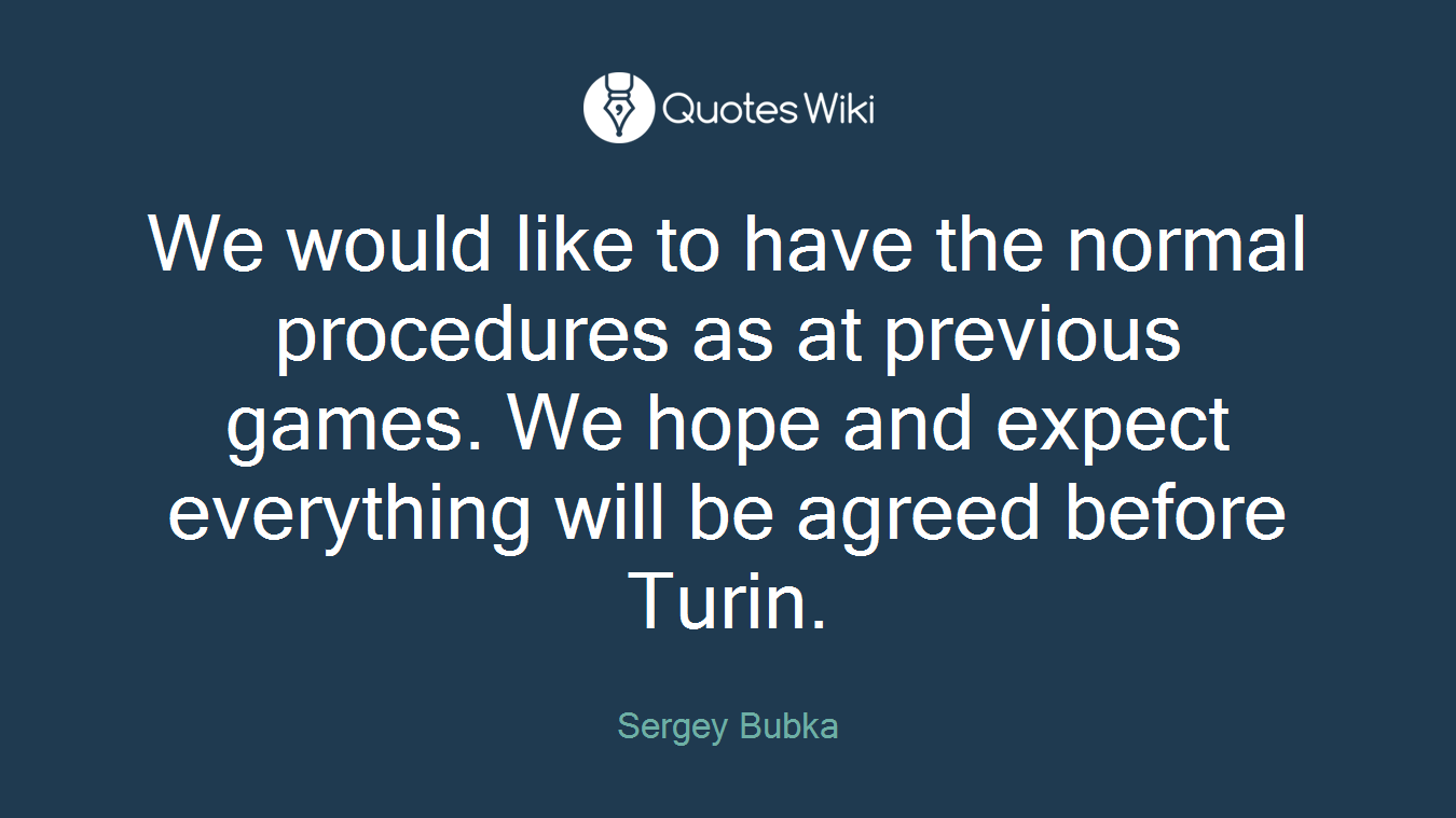 We would like to have the normal procedures as at previous games. We hope and expect everything will be agreed before Turin.