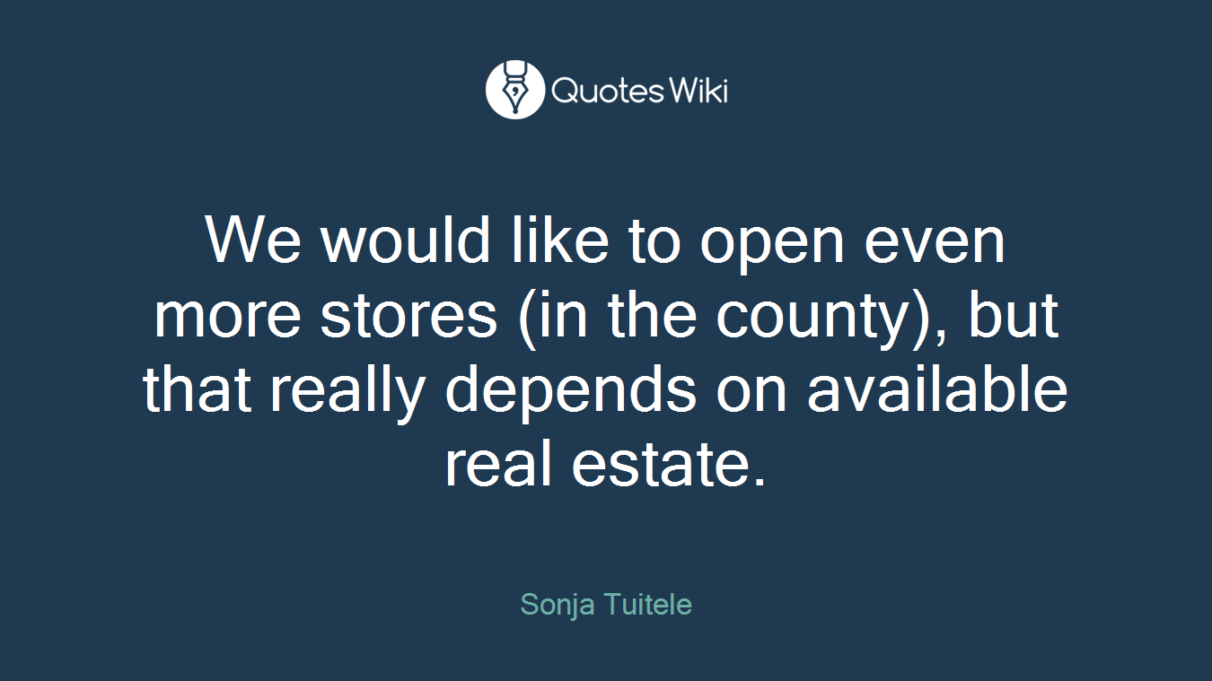 We would like to open even more stores (in the county), but that really depends on available real estate.