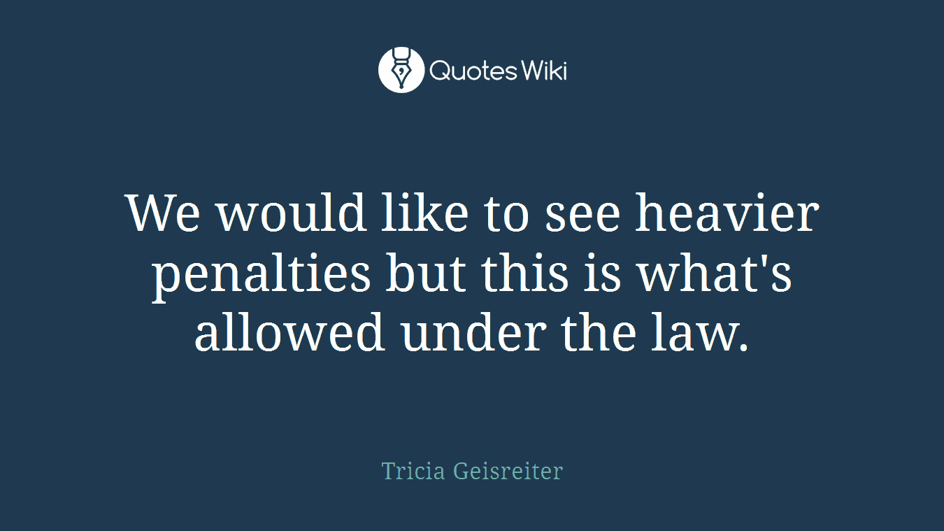 We would like to see heavier penalties but this is what's allowed under the law.