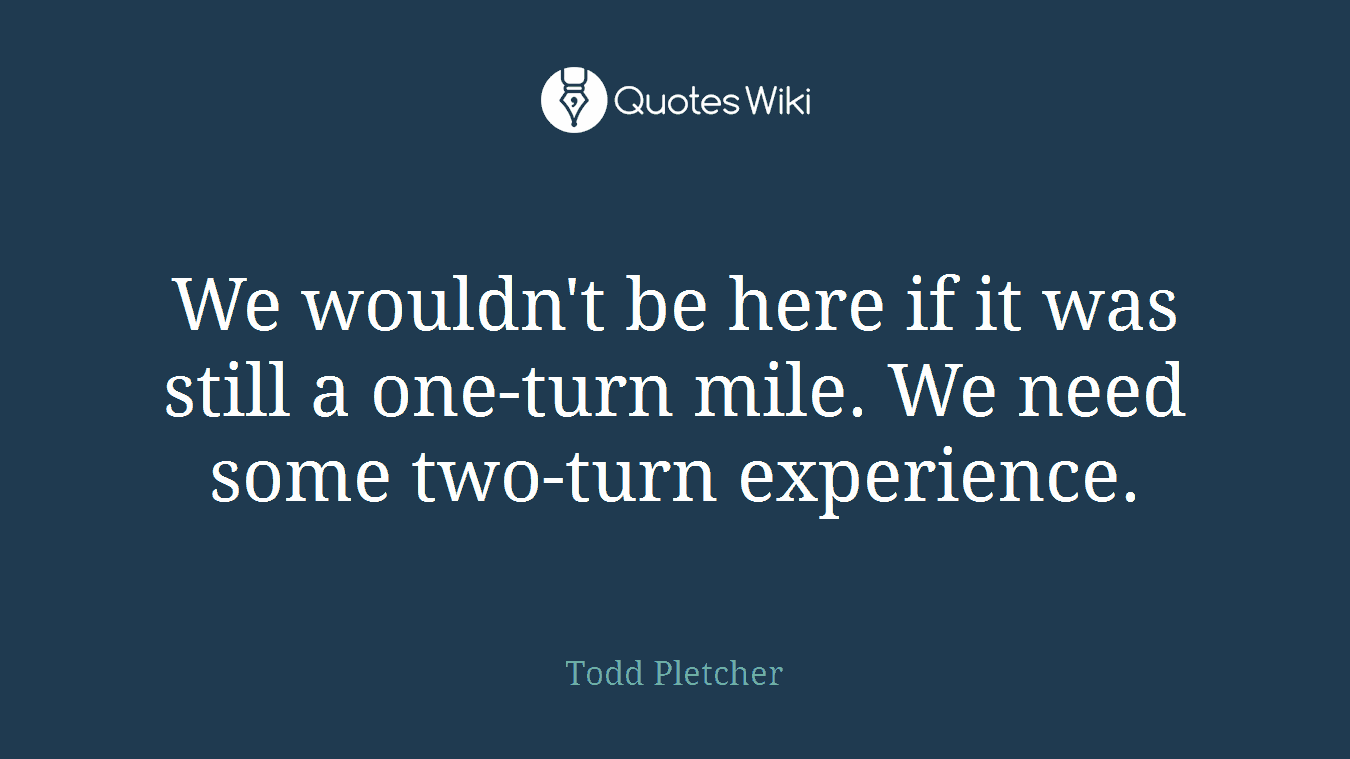 We wouldn't be here if it was still a one-turn mile. We need some two-turn experience.