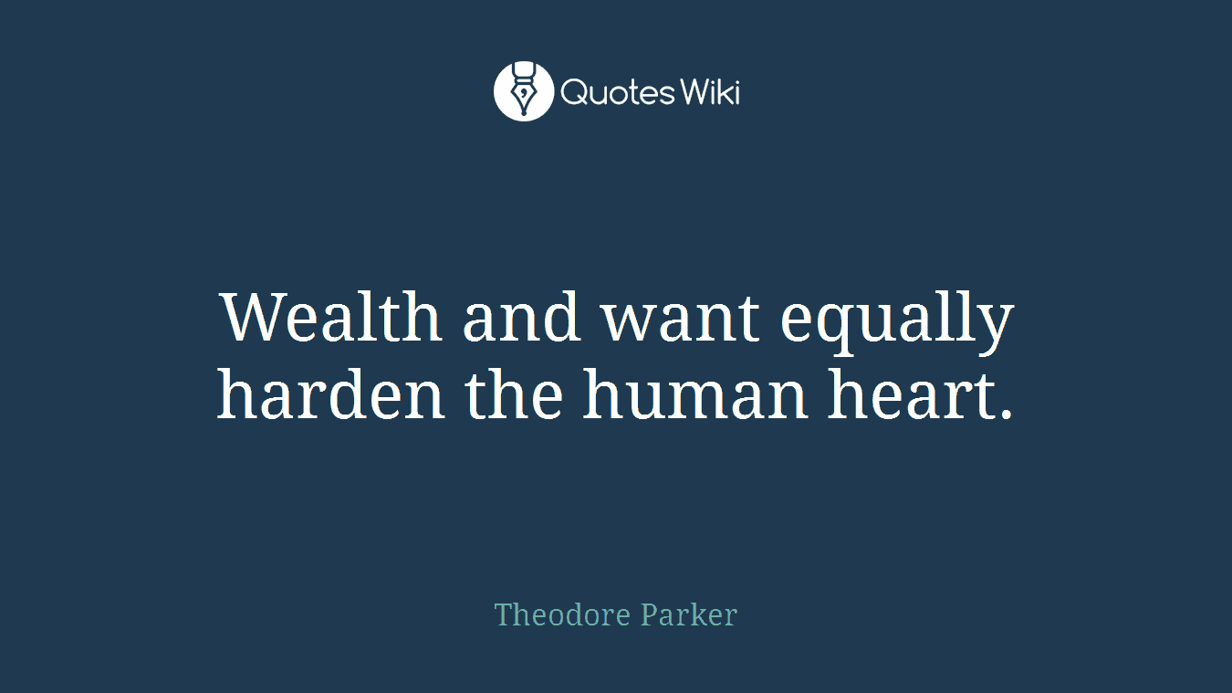 Wealth and want equally harden the human heart.