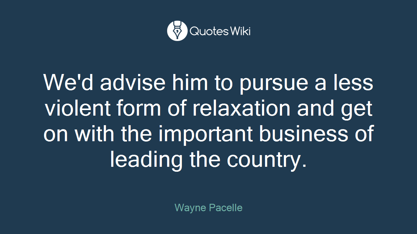 We'd advise him to pursue a less violent form of relaxation and get on with the important business of leading the country.
