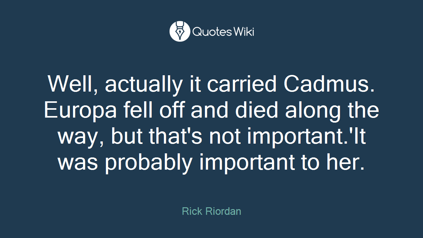 Well, actually it carried Cadmus. Europa fell off and died along the way, but that's not important.'It was probably important to her.