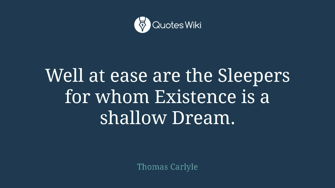 Well at ease are the Sleepers for whom Existence is a shallow Dream.