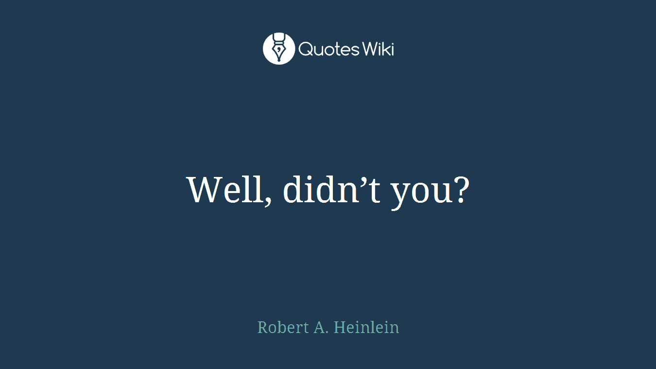 Well, didn’t you?