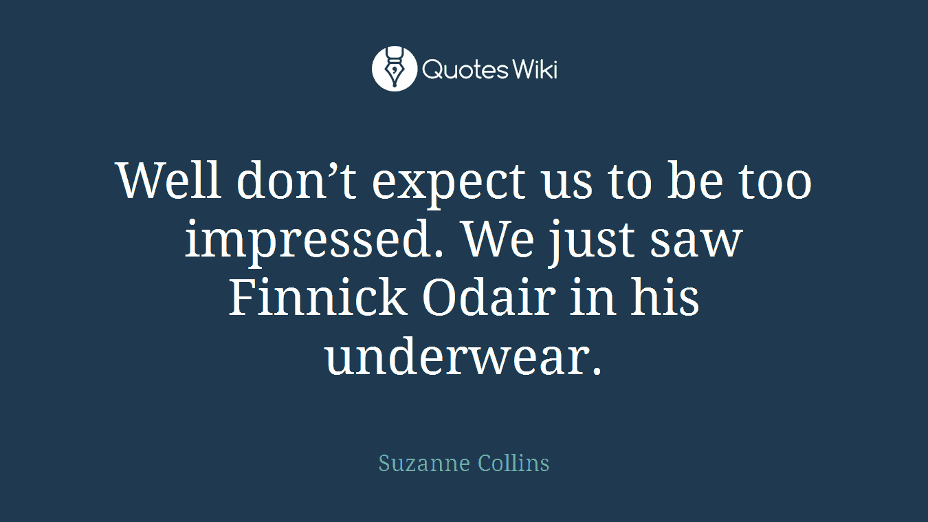 Well don’t expect us to be too impressed. We just saw Finnick Odair in his underwear.