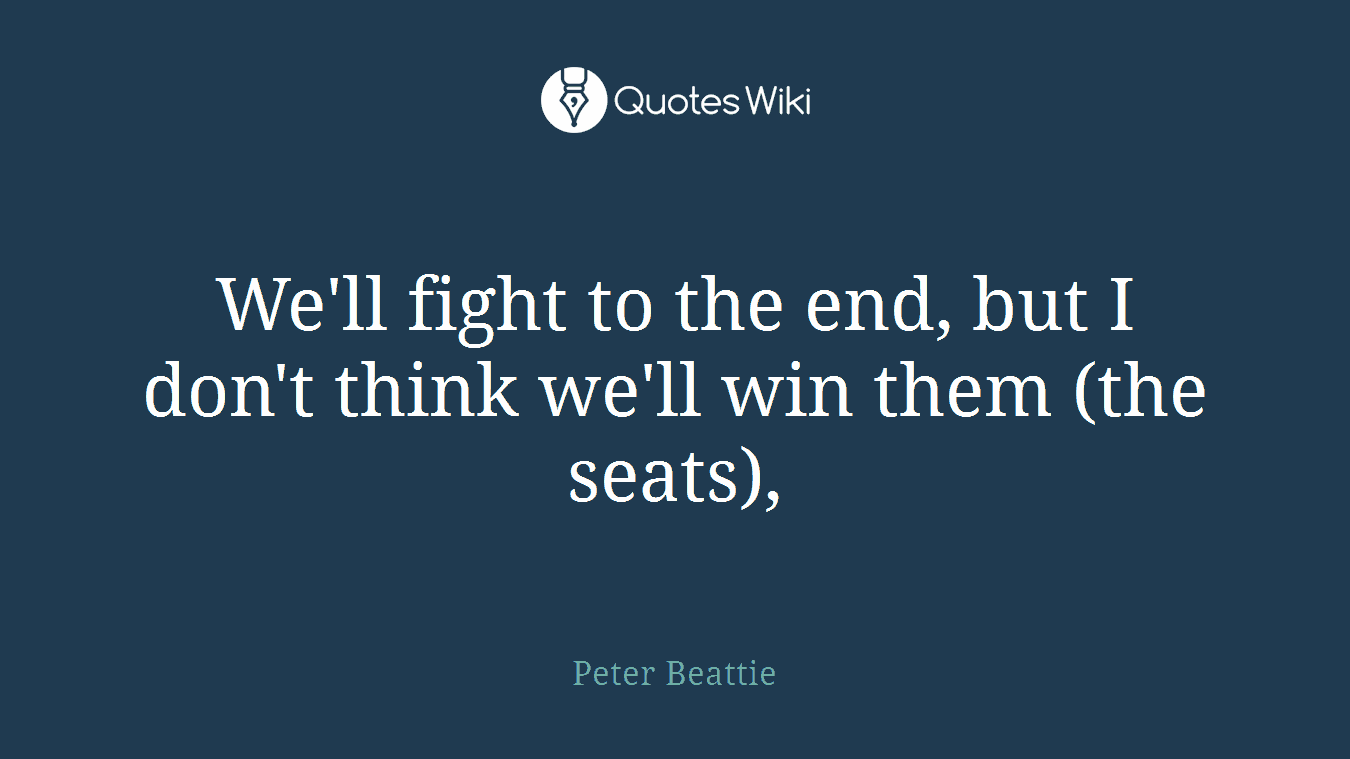 We'll fight to the end, but I don't think we'll win them (the seats),