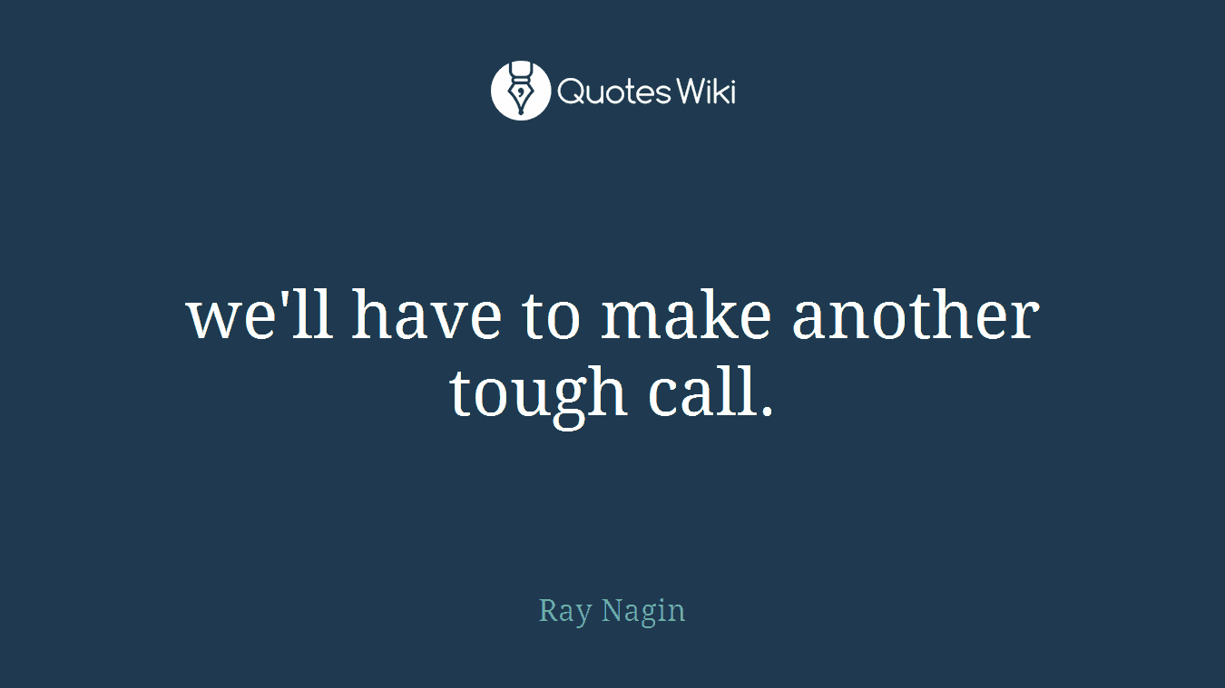 we'll have to make another tough call.