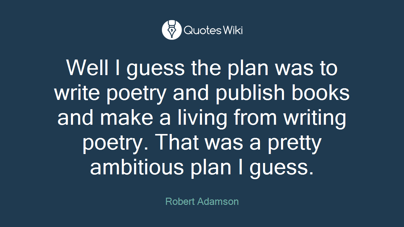 Well I guess the plan was to write poetry and publish books and make a living from writing poetry. That was a pretty ambitious plan I guess.
