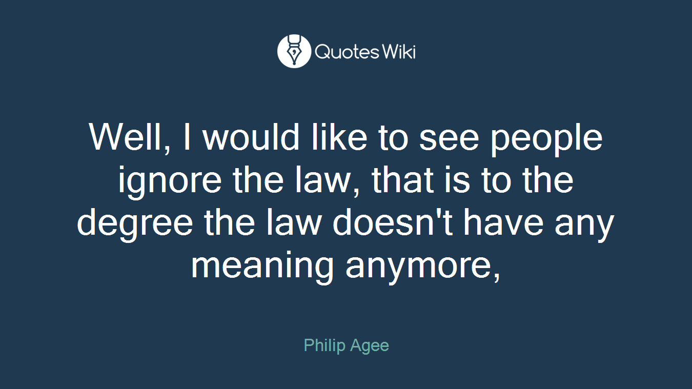 Well, I would like to see people ignore the law, that is to the degree the law doesn't have any meaning anymore,