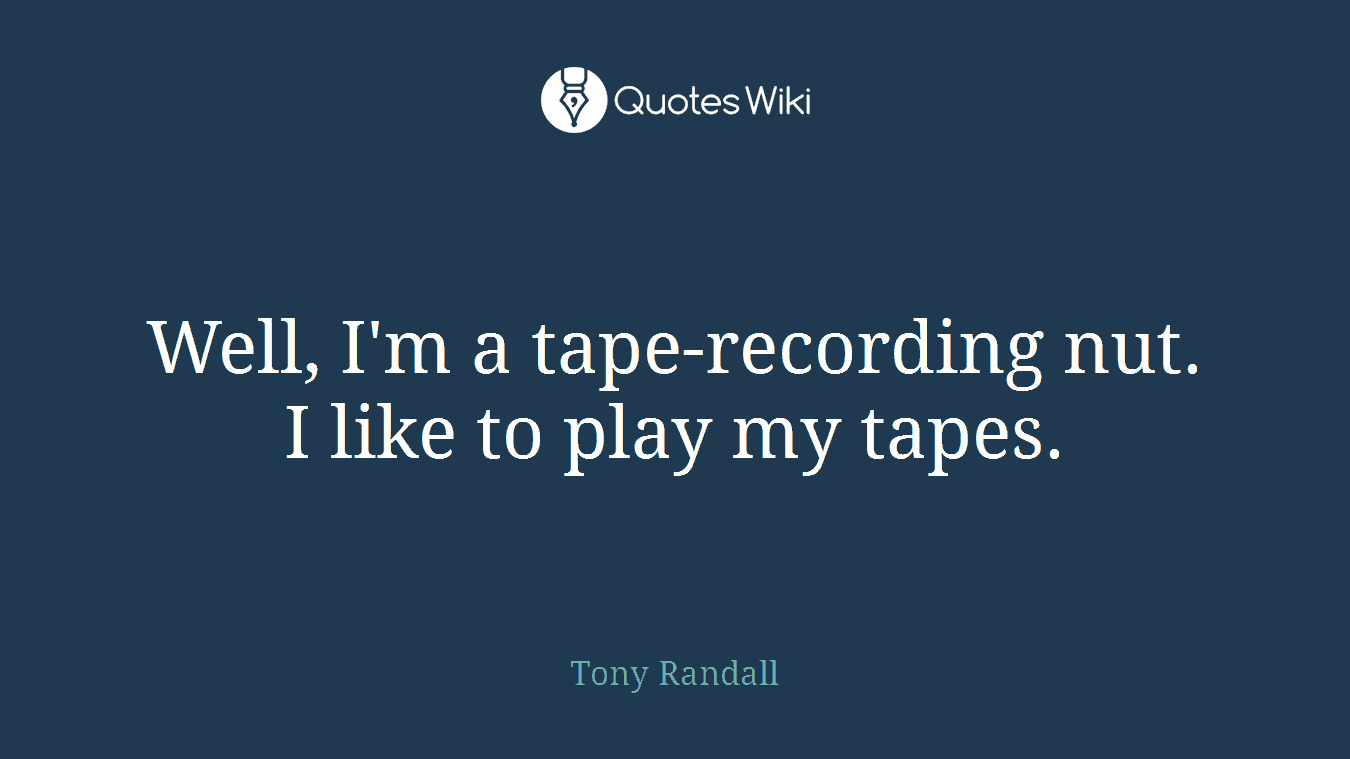 Well, I'm a tape-recording nut. I like to play my tapes.