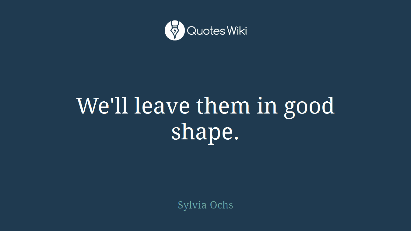 We'll leave them in good shape.