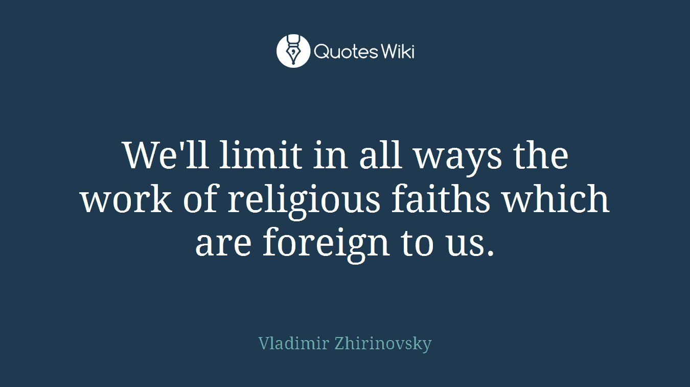 We'll limit in all ways the work of religious faiths which are foreign to us.