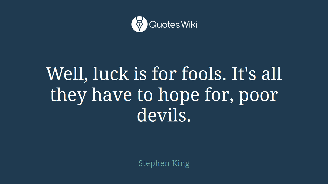 Well, luck is for fools. It's all they have to hope for, poor devils.