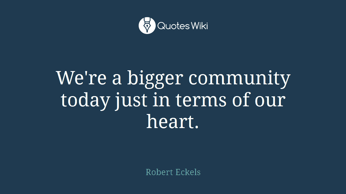 We're a bigger community today just in terms of our heart.