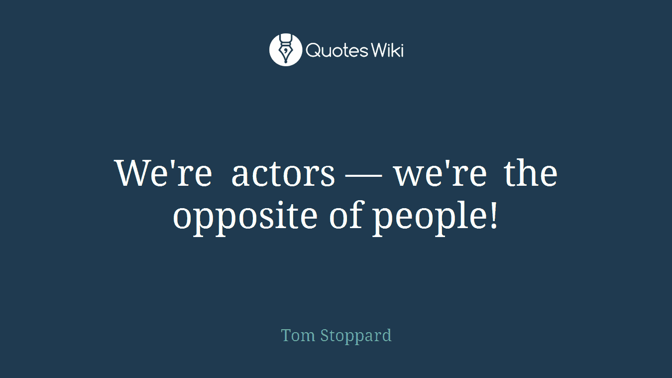 We're actors — we're the opposite of people!