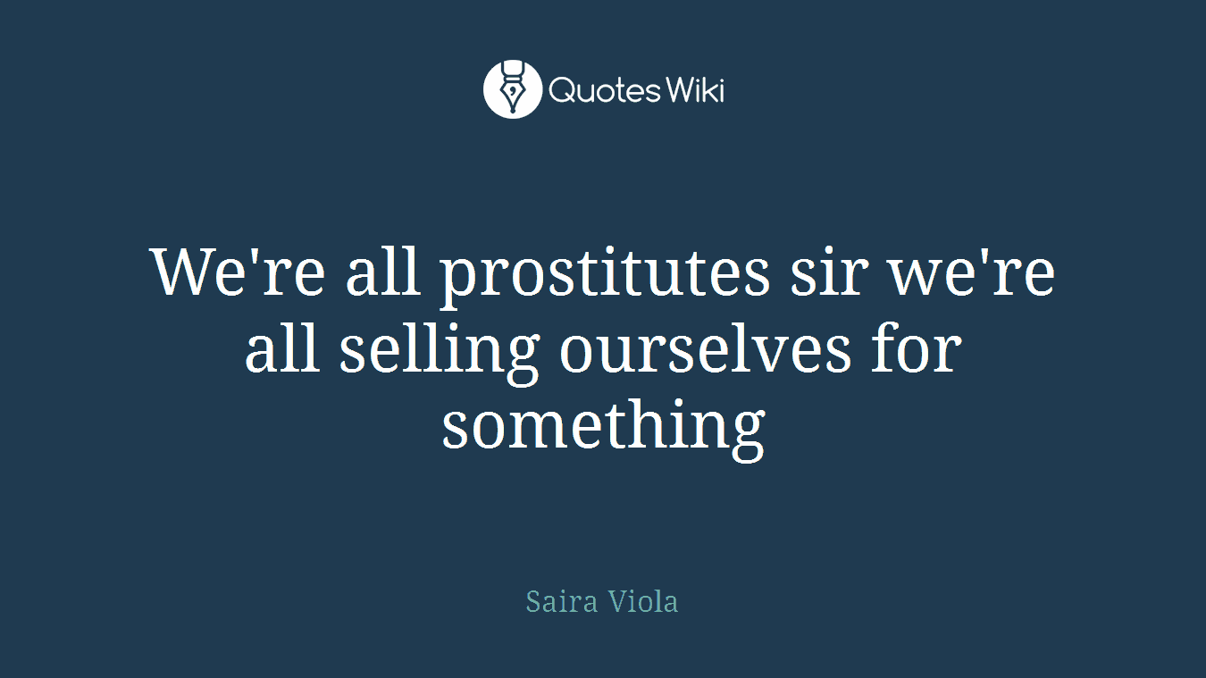 We're all prostitutes sir we're all selling ourselves for something