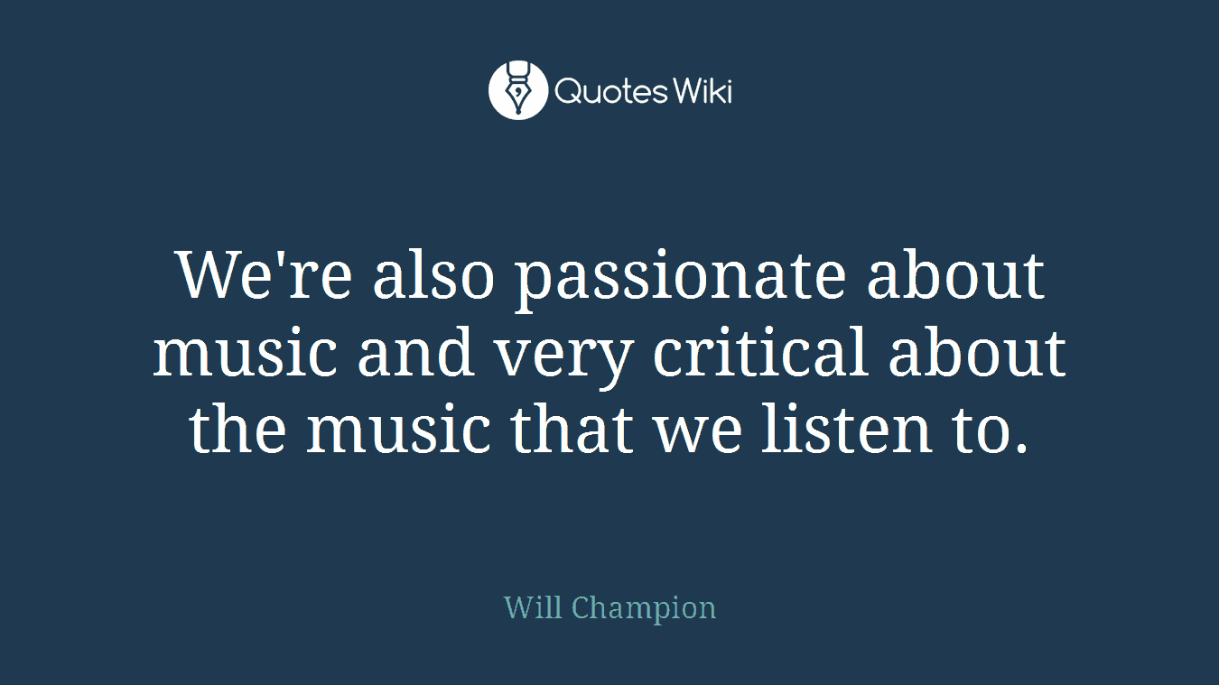 We're also passionate about music and very critical about the music that we listen to.