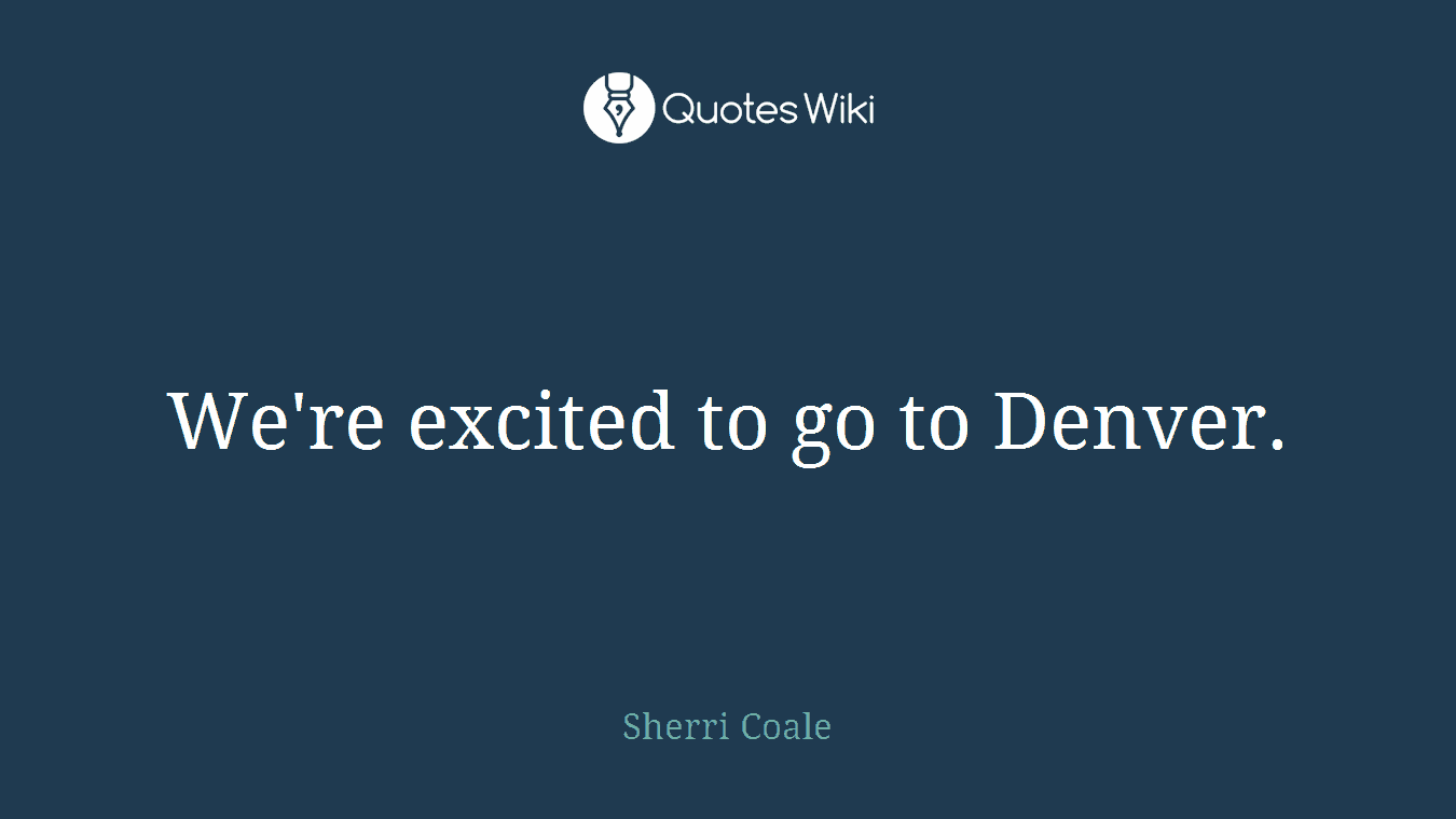 We're excited to go to Denver.