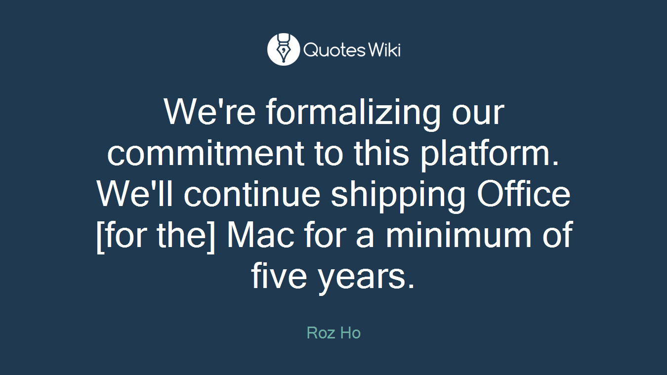 We're formalizing our commitment to this platform. We'll continue shipping Office [for the] Mac for a minimum of five years.