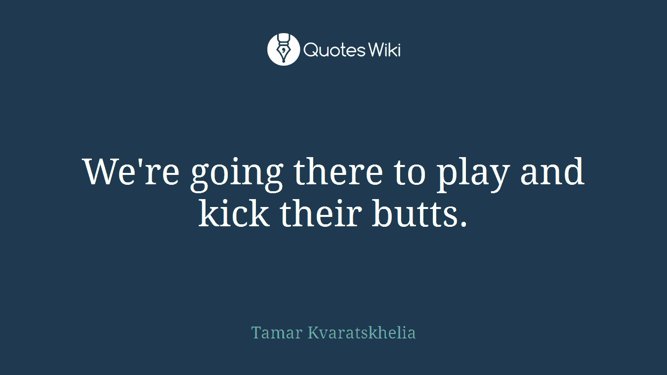 We're going there to play and kick their butts.