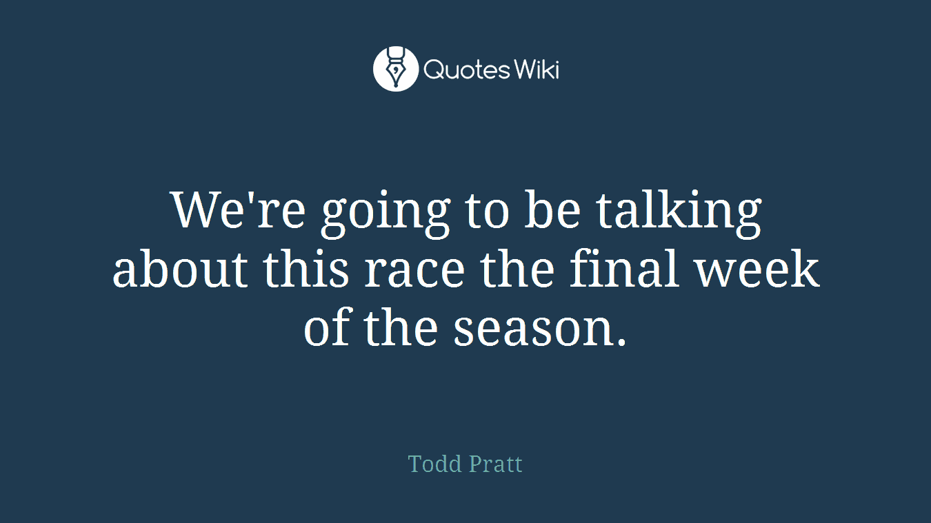 We're going to be talking about this race the final week of the season.