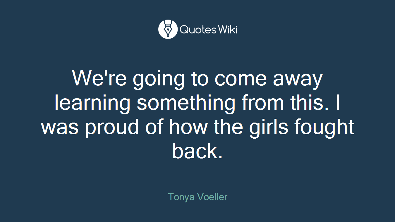 We're going to come away learning something from this. I was proud of how the girls fought back.
