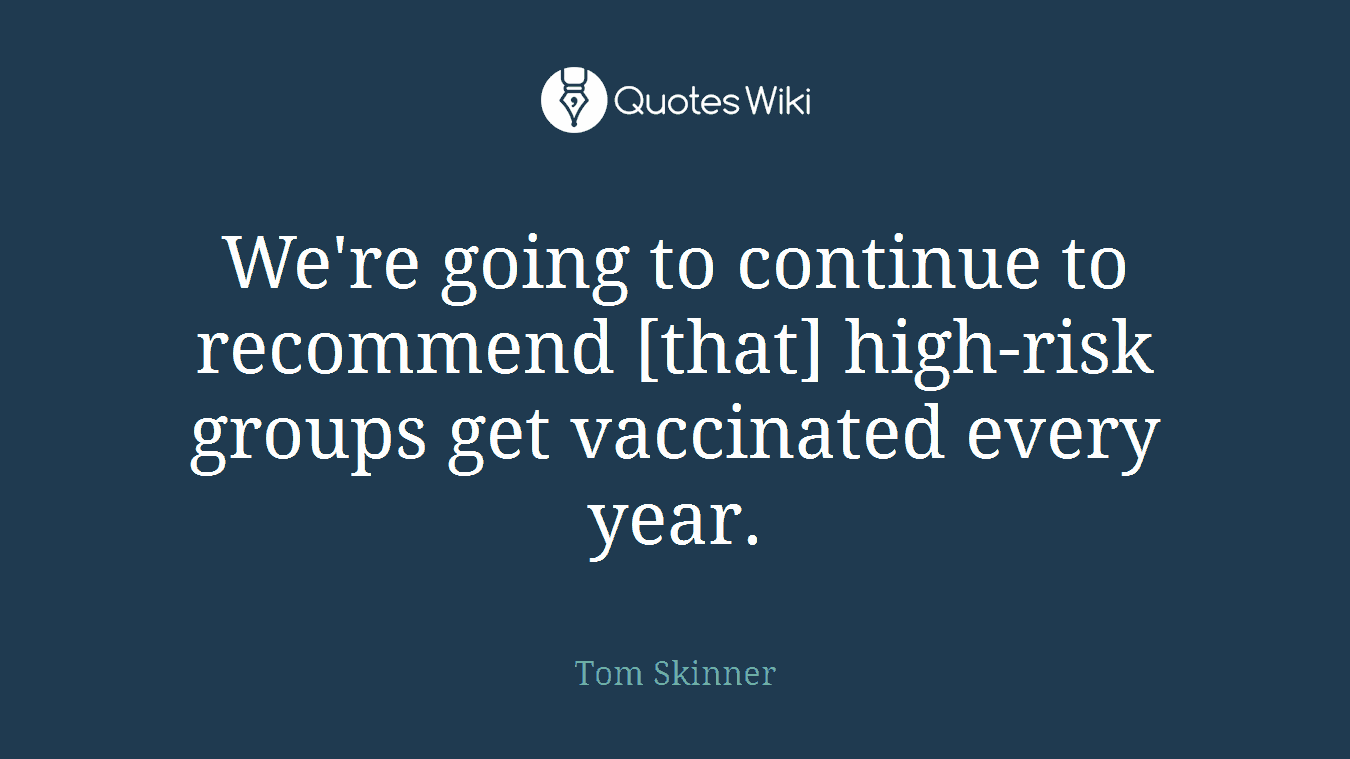 We're going to continue to recommend [that] high-risk groups get vaccinated every year.