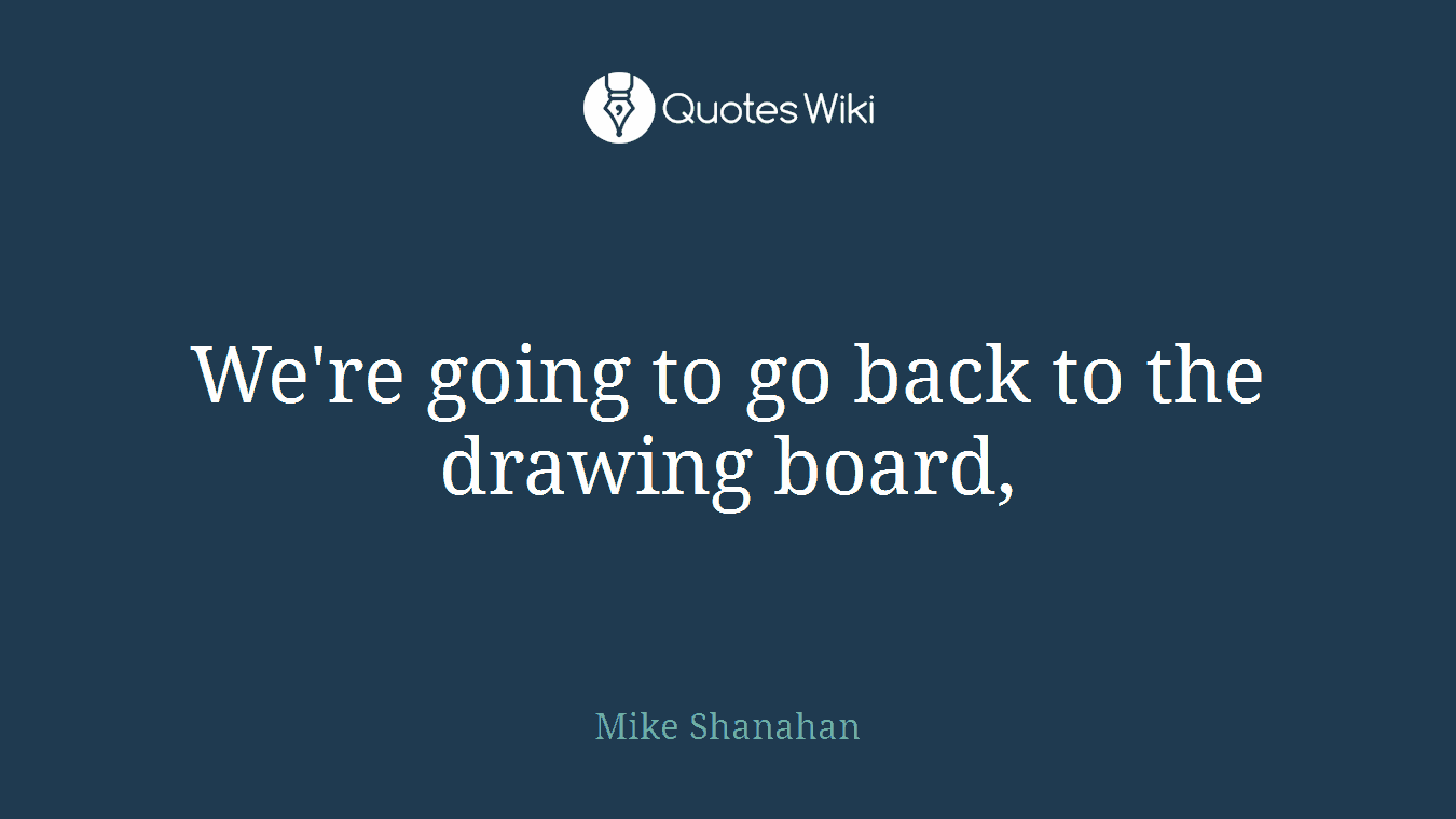 We're going to go back to the drawing board,