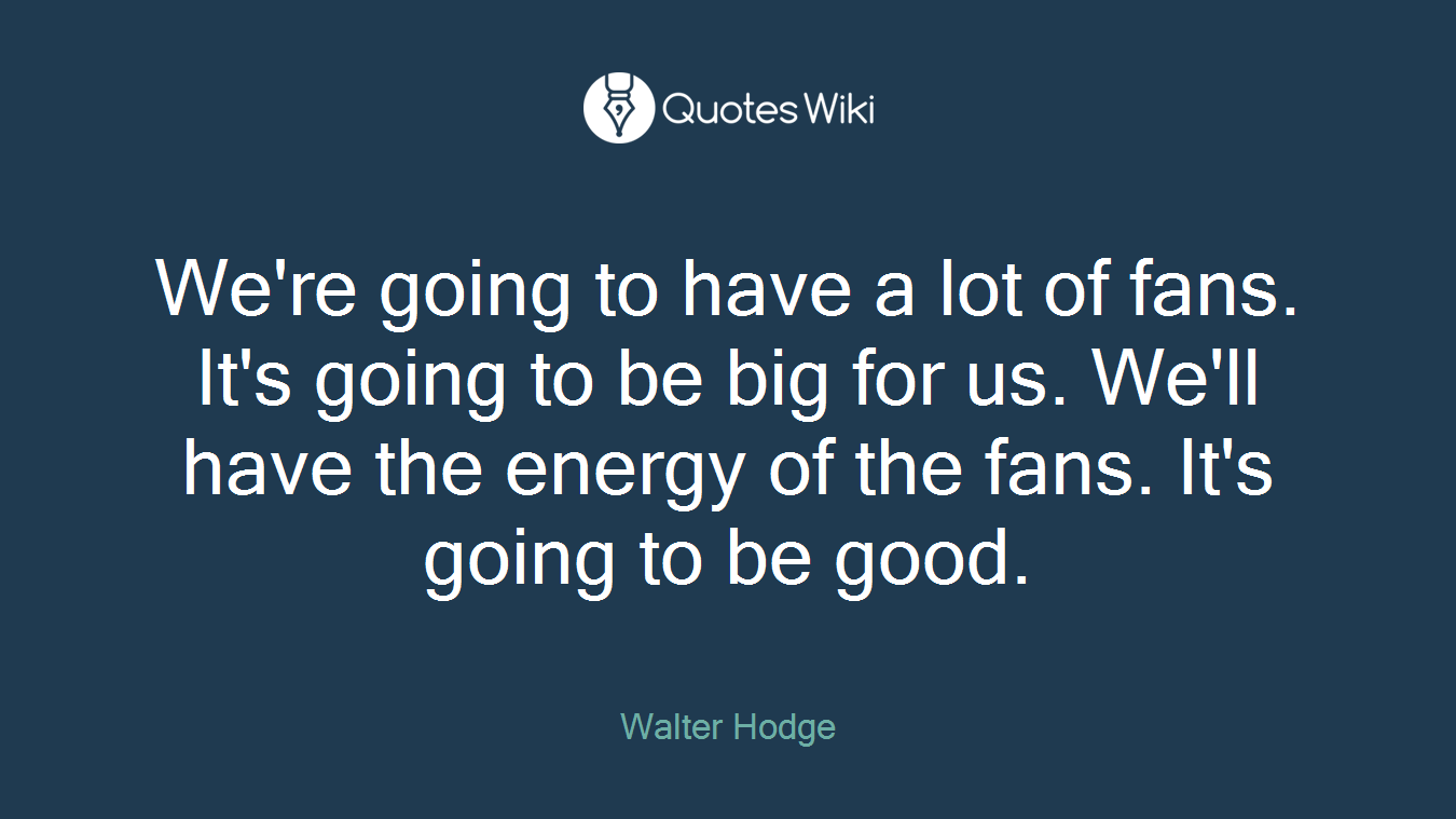 We're going to have a lot of fans. It's going to be big for us. We'll have the energy of the fans. It's going to be good.