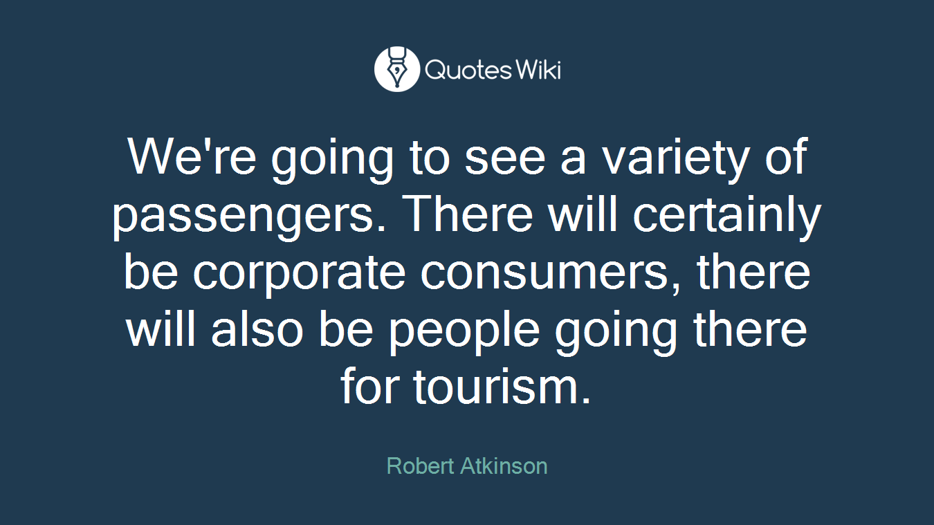 We're going to see a variety of passengers. There will certainly be corporate consumers, there will also be people going there for tourism.