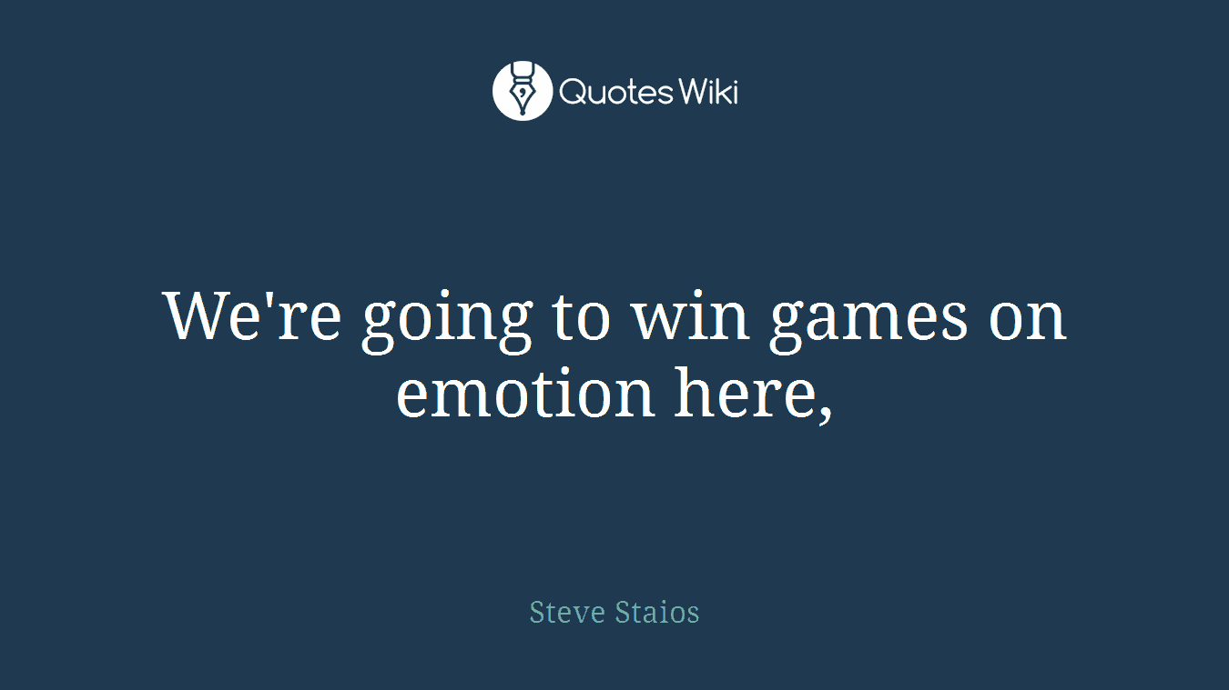 We're going to win games on emotion here,