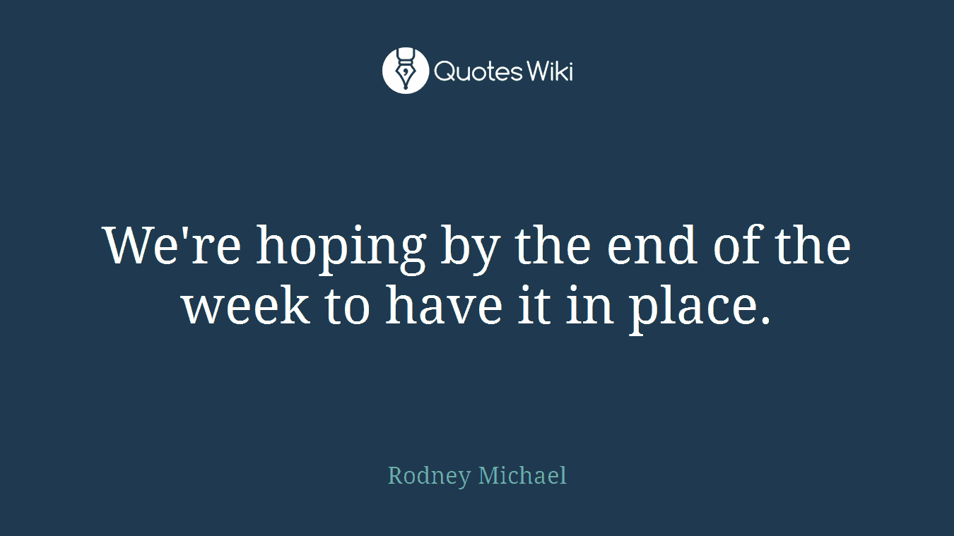 We're hoping by the end of the week to have it in place.