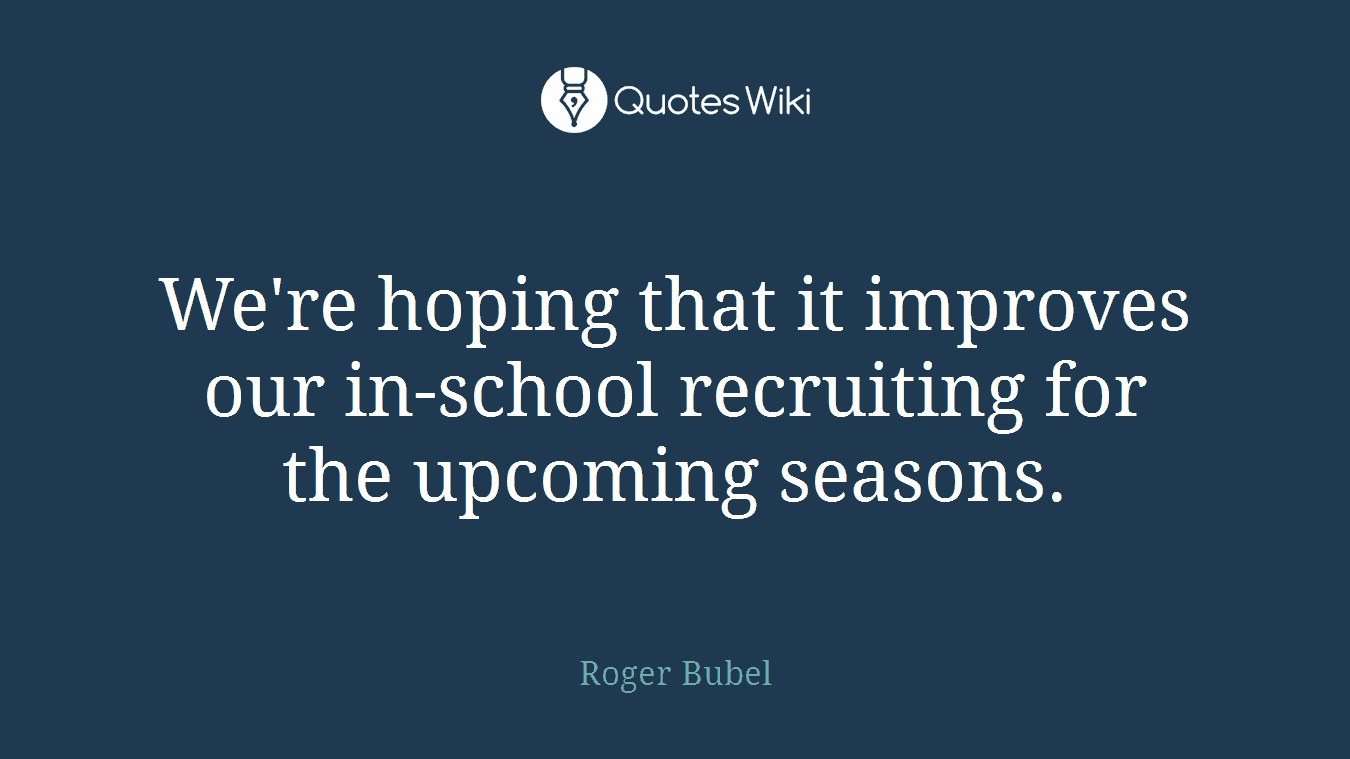 We're hoping that it improves our in-school recruiting for the upcoming seasons.