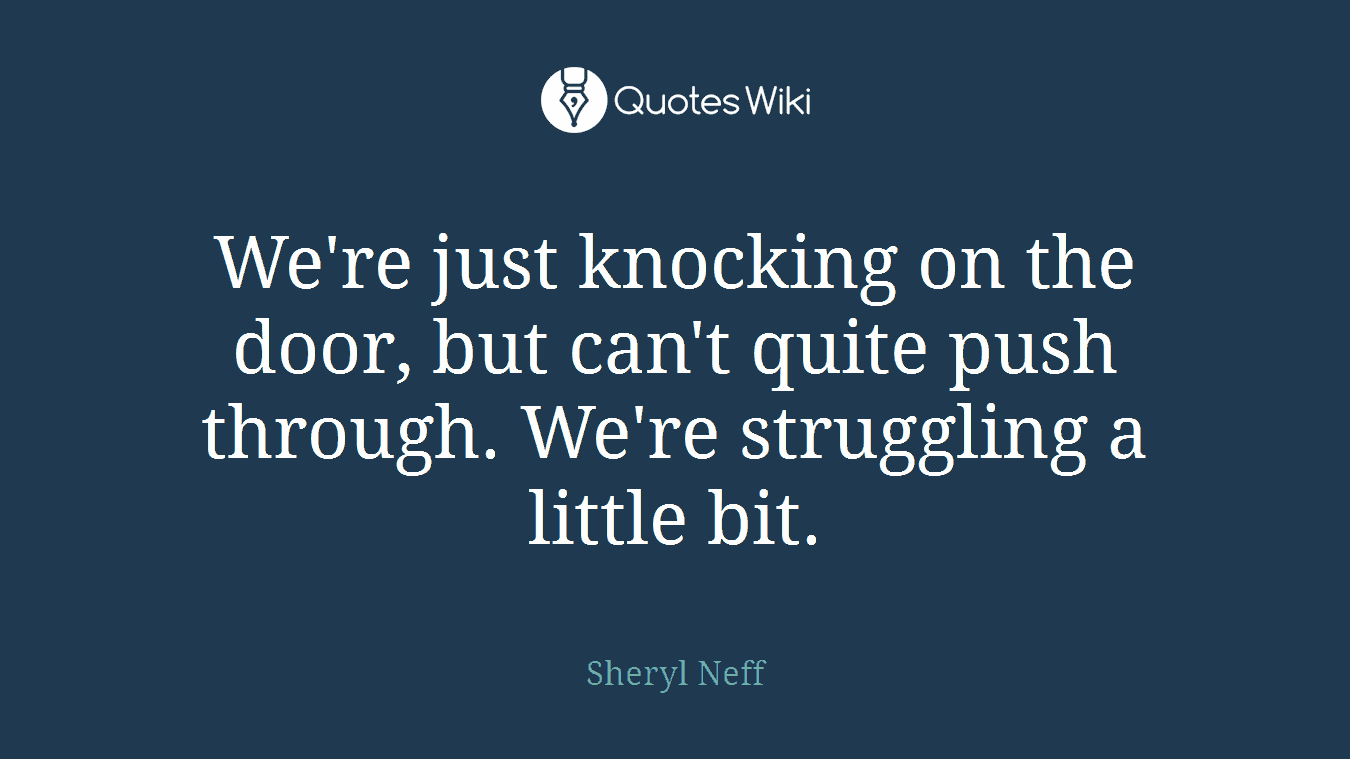 We're just knocking on the door, but can't quite push through. We're struggling a little bit.