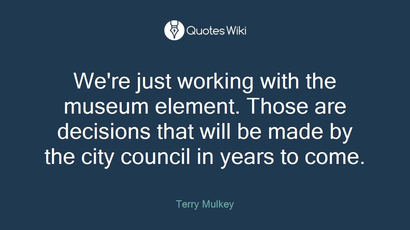 We're just working with the museum element. Those are decisions that will be made by the city council in years to come.