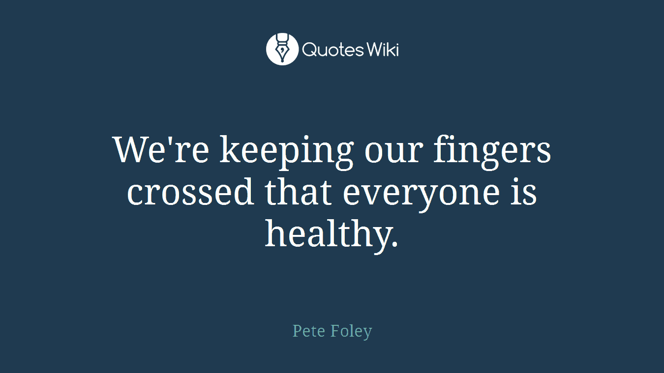 We're keeping our fingers crossed that everyone is healthy.