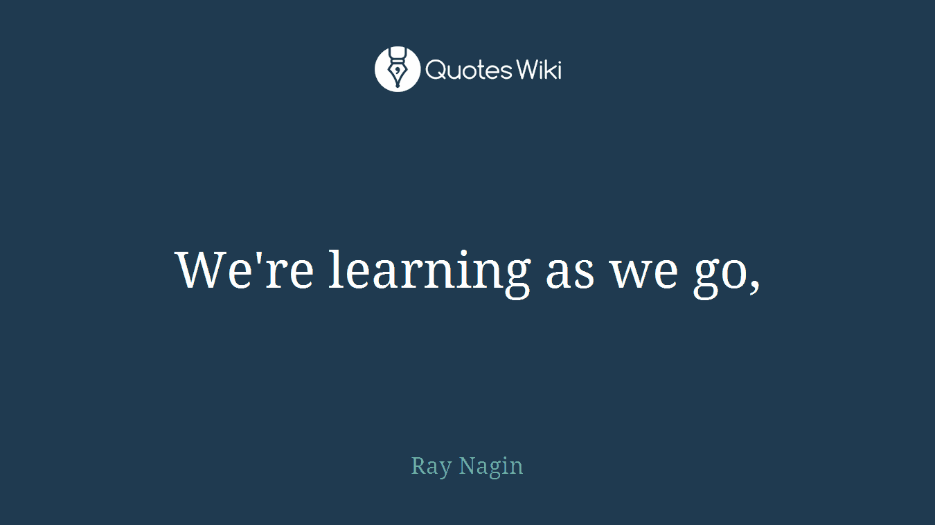 We're learning as we go,