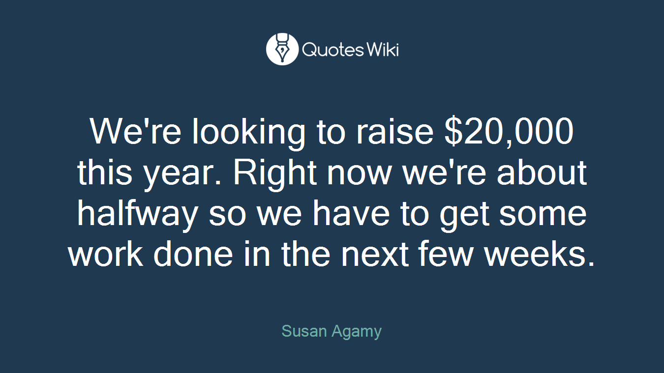 We're looking to raise $20,000 this year. Right now we're about halfway so we have to get some work done in the next few weeks.