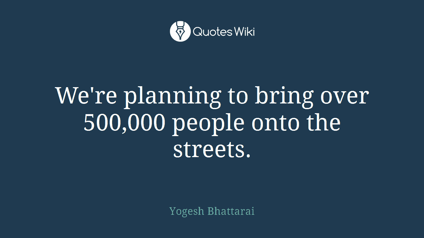 We're planning to bring over 500,000 people onto the streets.