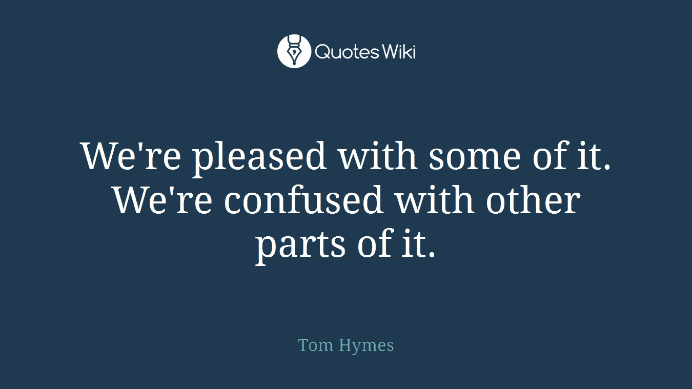 We're pleased with some of it. We're confused with other parts of it.