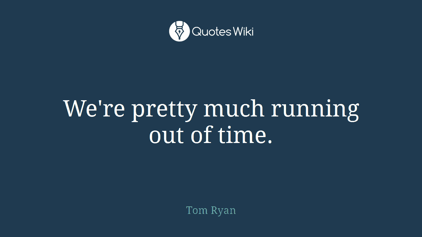 We're pretty much running out of time.