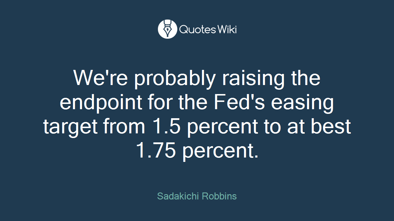 We're probably raising the endpoint for the Fed's easing target from 1.5 percent to at best 1.75 percent.