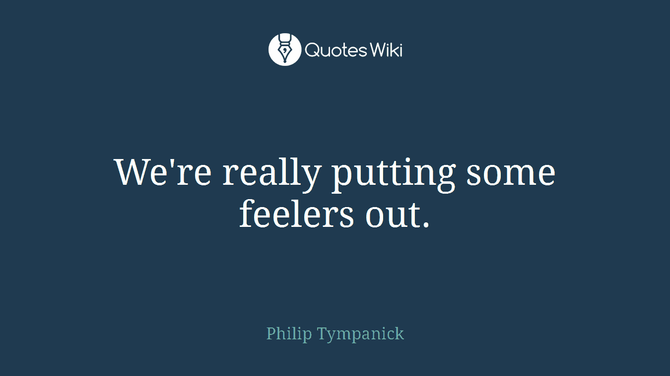 We're really putting some feelers out.