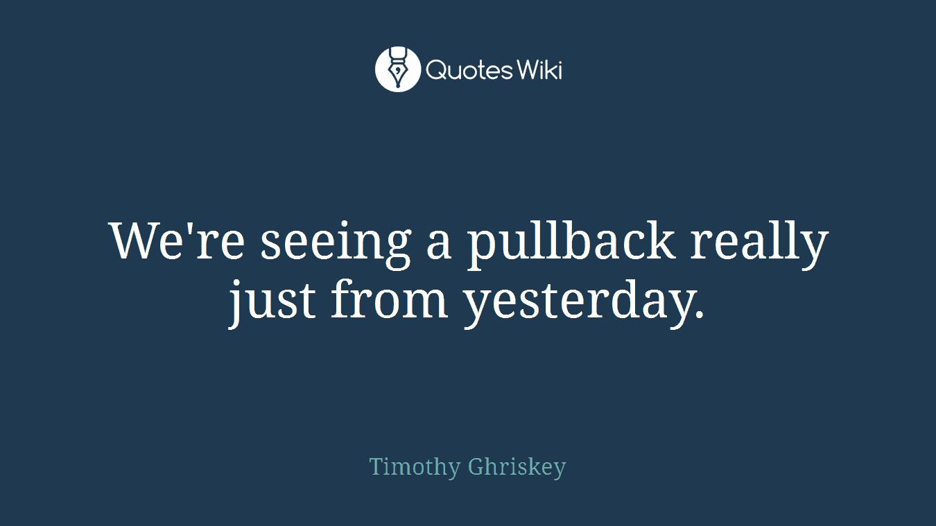 We're seeing a pullback really just from yesterday.