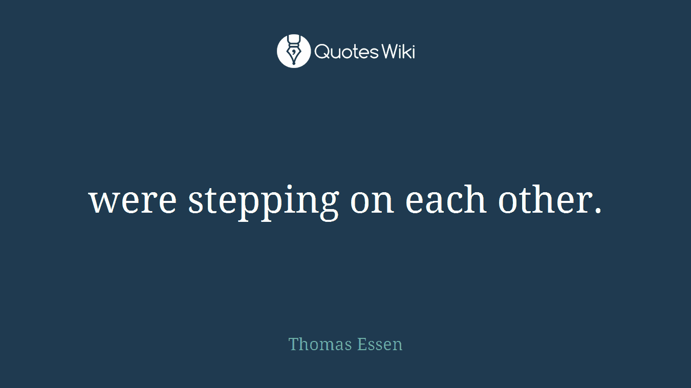 were stepping on each other.