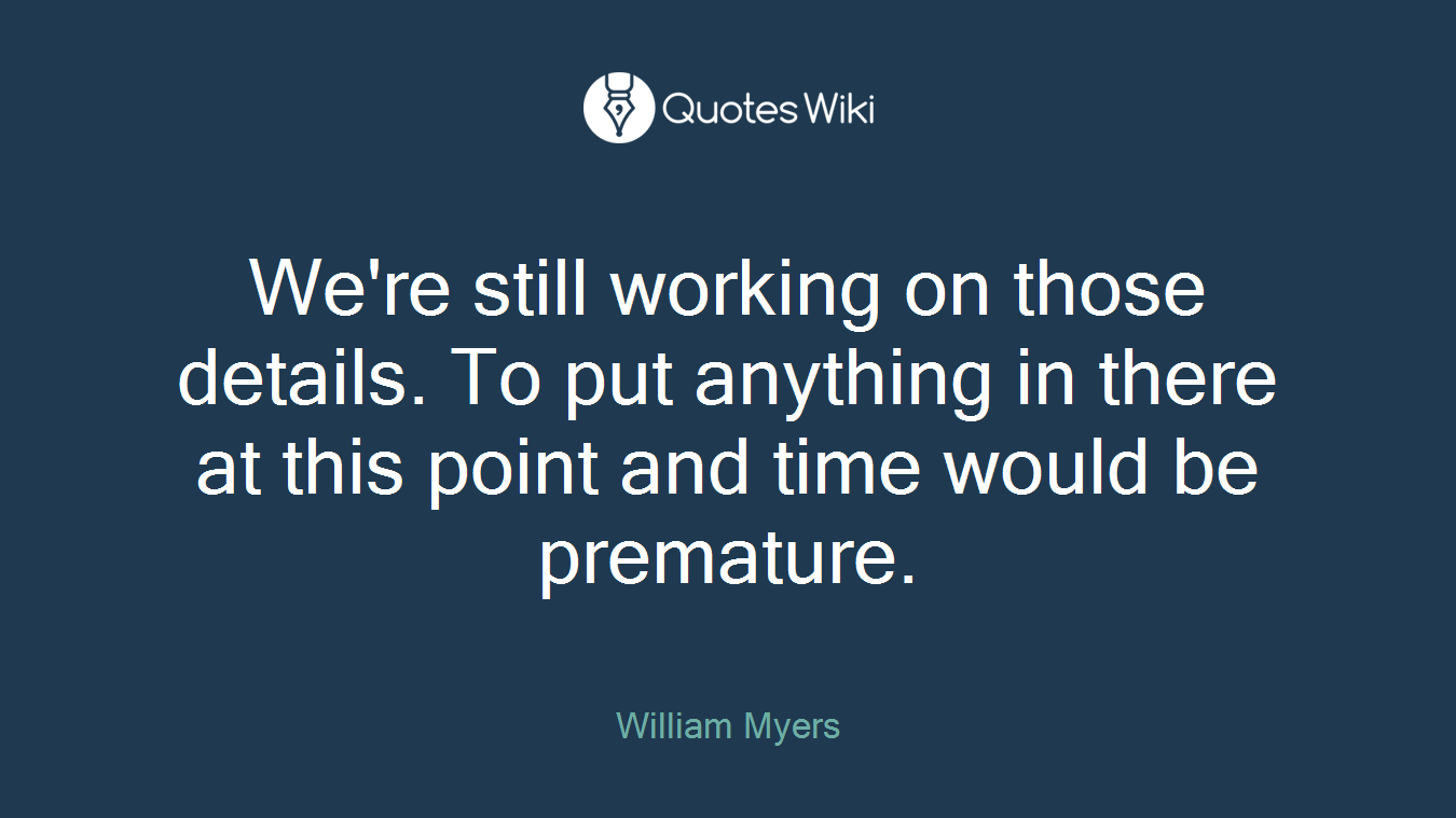 We're still working on those details. To put anything in there at this point and time would be premature.