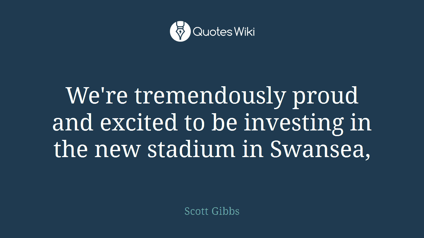 We're tremendously proud and excited to be investing in the new stadium in Swansea,